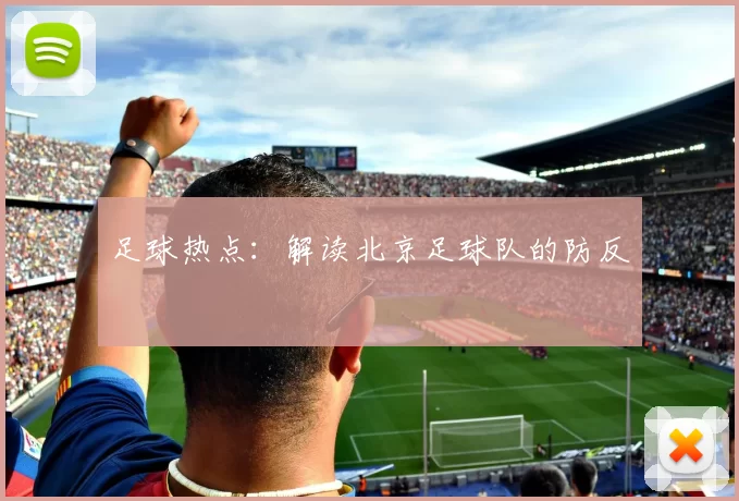 足球热点：解读北京足球队的防反