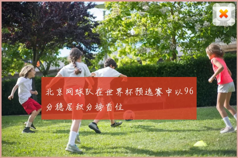 北京网球队在世界杯预选赛中以96分稳居积分榜首位