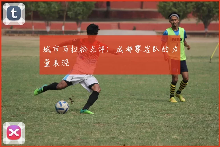 城市马拉松点评：成都攀岩队的力量表现