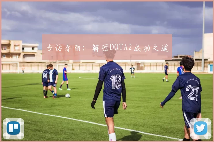 专访李丽：解密DOTA2成功之道