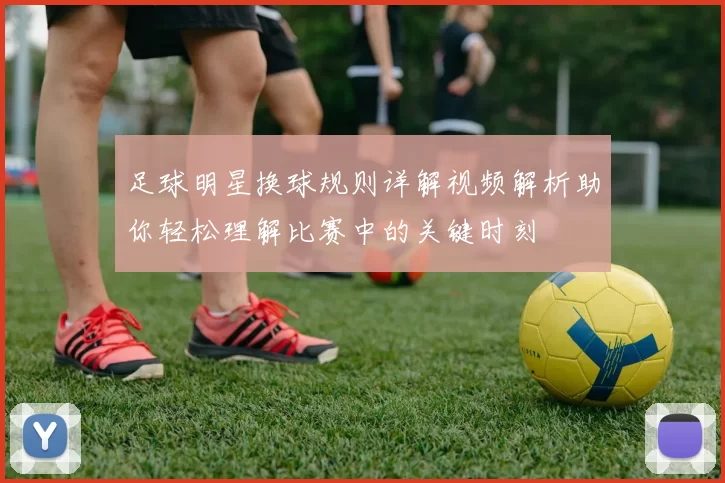足球明星换球规则详解视频解析助你轻松理解比赛中的关键时刻