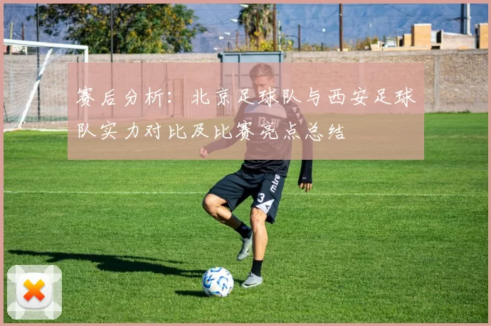赛后分析：北京足球队与西安足球队实力对比及比赛亮点总结