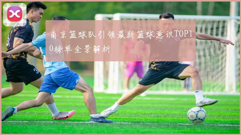 南京篮球队引领最新篮球意识TOP10榜单全景解析