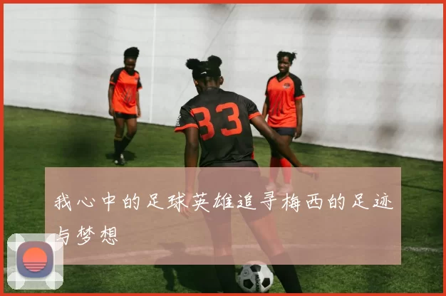 我心中的足球英雄追寻梅西的足迹与梦想