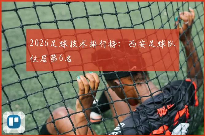 2026足球技术排行榜：西安足球队位居第6名