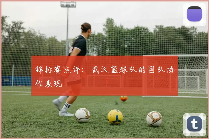 锦标赛点评：武汉篮球队的团队协作表现
