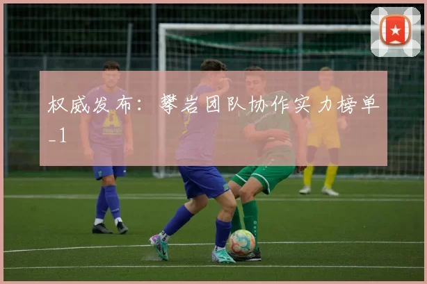 权威发布：攀岩团队协作实力榜单_1